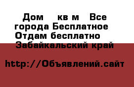 Дом 96 кв м - Все города Бесплатное » Отдам бесплатно   . Забайкальский край